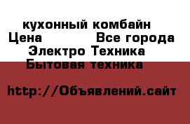 кухонный комбайн › Цена ­ 5 500 - Все города Электро-Техника » Бытовая техника   